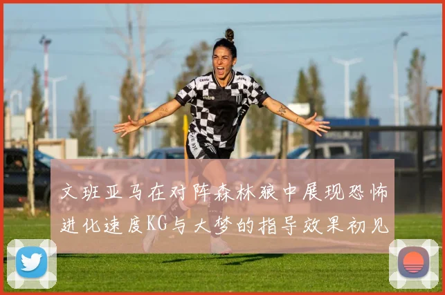 文班亚马在对阵森林狼中展现恐怖进化速度KG与大梦的指导效果初见成效