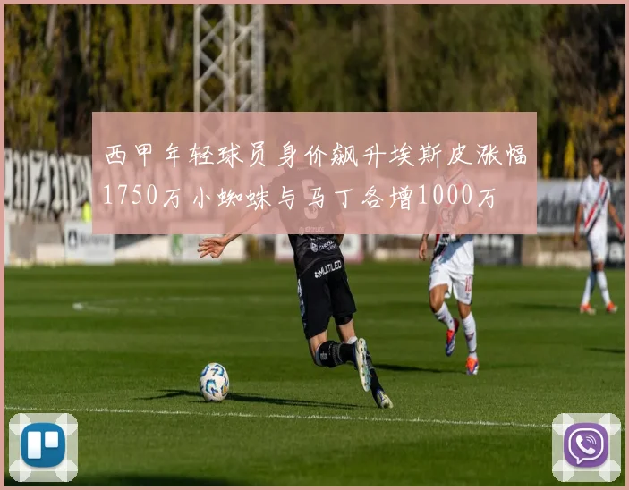 西甲年轻球员身价飙升埃斯皮涨幅1750万小蜘蛛与马丁各增1000万
