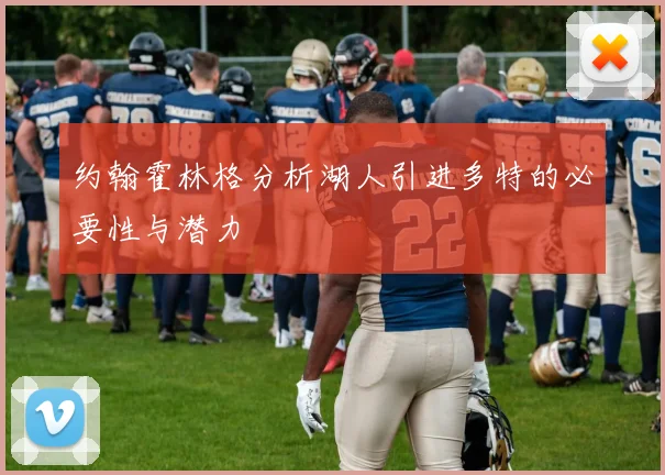 约翰霍林格分析湖人引进多特的必要性与潜力