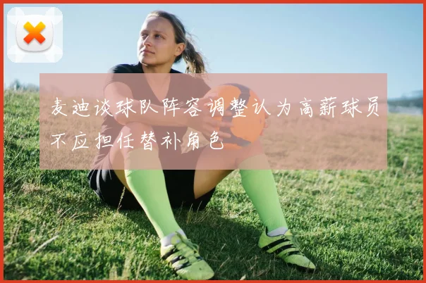 麦迪谈球队阵容调整认为高薪球员不应担任替补角色