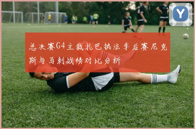 总决赛G4主裁扎巴执法季后赛尼克斯与马刺战绩对比分析
